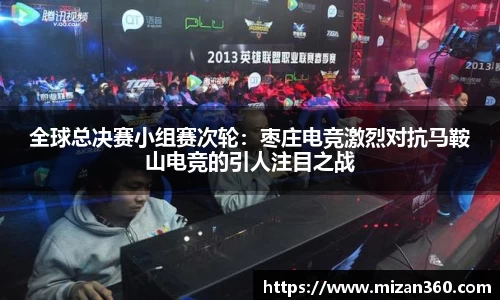 全球总决赛小组赛次轮：枣庄电竞激烈对抗马鞍山电竞的引人注目之战