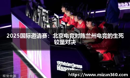 2025国际邀请赛：北京电竞对阵兰州电竞的生死较量对决