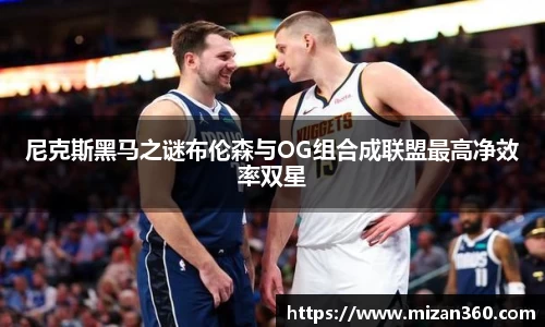 尼克斯黑马之谜布伦森与OG组合成联盟最高净效率双星